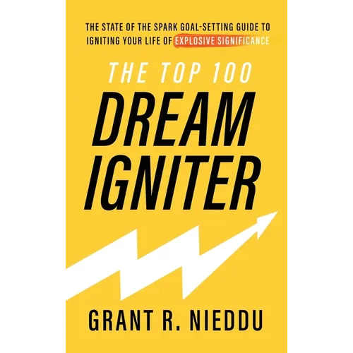 The Top 100 Dream-Igniter: The State Of The Spark Goal-Setting Guide To Igniting Your Life Of Explosive Significance - Hardcover