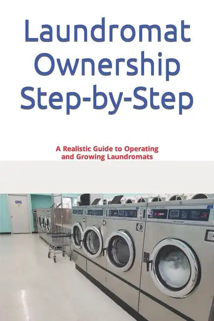 Laundromat Ownership Step-by-Step: A Realistic Guide to Operating and Growing Laundromats - Paperback