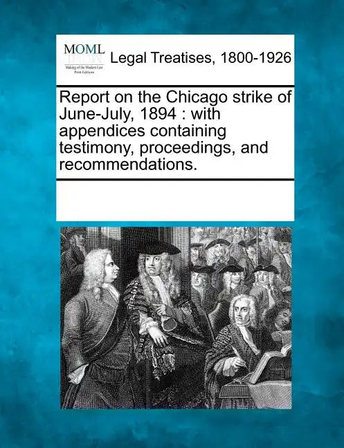 Report on the Chicago strike of June-July, 1894: with appendices containing testimony, proceedings, and recommendations. - Paperback