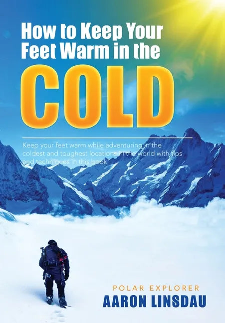 How to Keep Your Feet Warm in the Cold: Keep your feet warm in the toughest locations on Earth - Hardcover