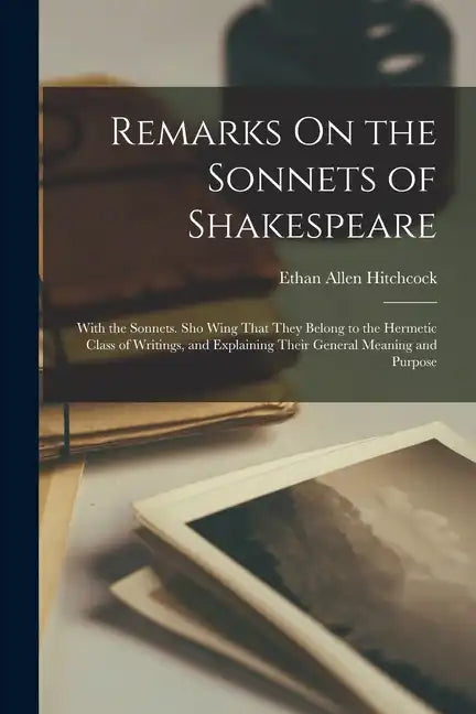 Remarks On the Sonnets of Shakespeare: With the Sonnets. Sho Wing That They Belong to the Hermetic Class of Writings, and Explaining Their General Mea - Paperback