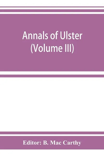 Annals of Ulster, otherwise Annals of Senat A Chronicle of Irish Affairs A.D. 431-1131: 1155-1541 (Volume III) A.D. 1379-1541 - Paperback