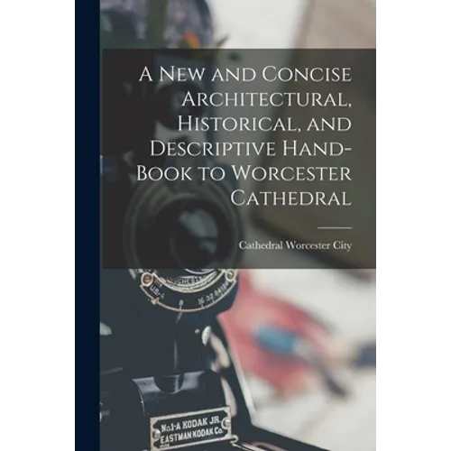 A New and Concise Architectural, Historical, and Descriptive Hand-Book to Worcester Cathedral - Paperback