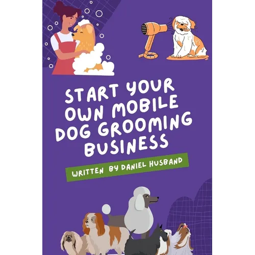 Starting a Mobile Dog Grooming Business: The Essential Guide - Paperback
