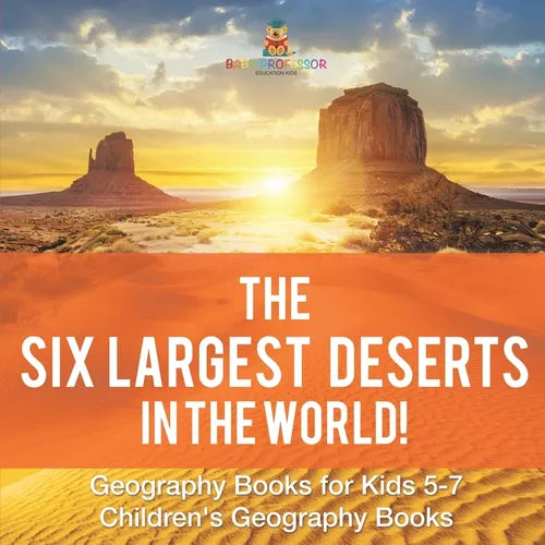 The Six Largest Deserts in the World! Geography Books for Kids 5-7 Children's Geography Books - Paperback