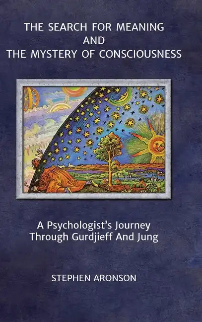 The Search For Meaning and The Mystery of Consciousness: A Psychologist's Journey Through Gurdjieff and Jung - Hardcover