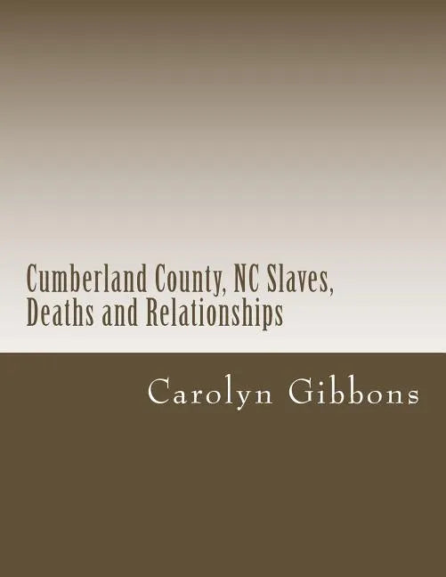 Cumberland County, NC Slaves, Deaths and Relationships: From Deed Books 53 - 56 - Paperback