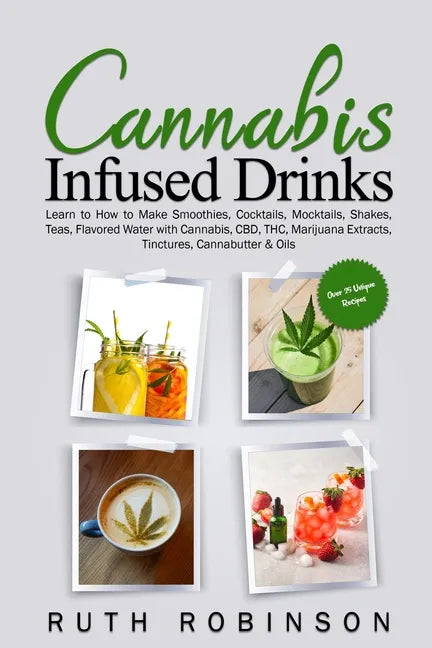 Cannabis Infused Drinks: Learn to How to Make Smoothies, Cocktails, Mocktails, Shakes, Teas, Flavored Water with Cannabis, CBD, THC, Marijuana Extract - Paperback