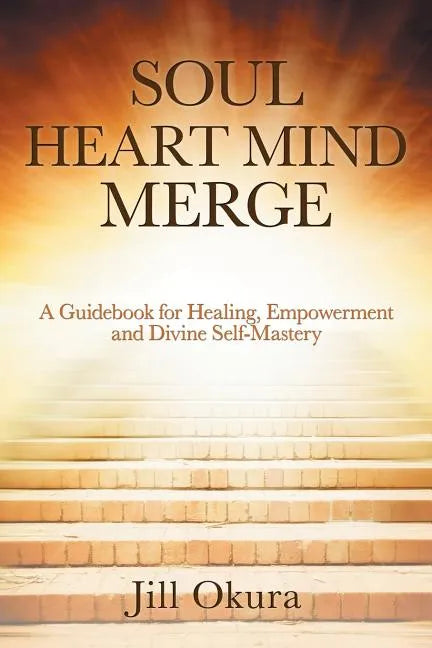 Soul Heart Mind Merge: A Guidebook for Healing, Empowerment and Divine Self-Mastery - Paperback