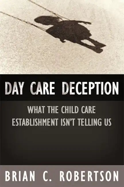 Day Care Deception: What the Child Care Establishment Isn't Telling Us - Paperback