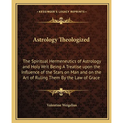 Astrology Theologized: The Spiritual Hermeneutics of Astrology and Holy Writ Being A Treatise upon the Influence of the Stars on Man and on t - Paperback