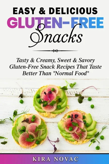 Easy & Delicious Gluten-Free Snacks: Tasty & Creamy, Sweet & Savory Gluten-Free Snack Recipes That Taste Better Than 