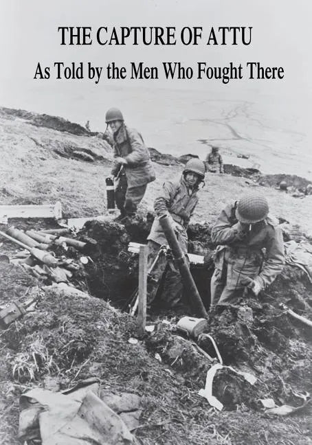 The Capture of Attu: As Told By the Men Who Fought There - Paperback