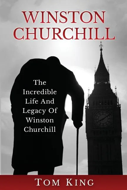 Winston Churchill: The Incredible Life And Legacy Of Winston Churchill - Paperback