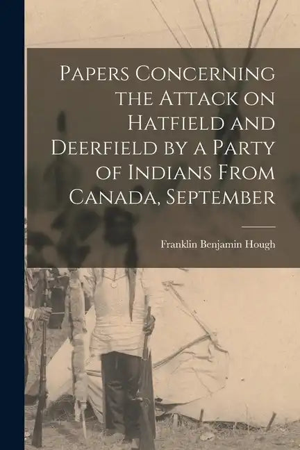 Papers Concerning the Attack on Hatfield and Deerfield by a Party of Indians From Canada, September - Paperback