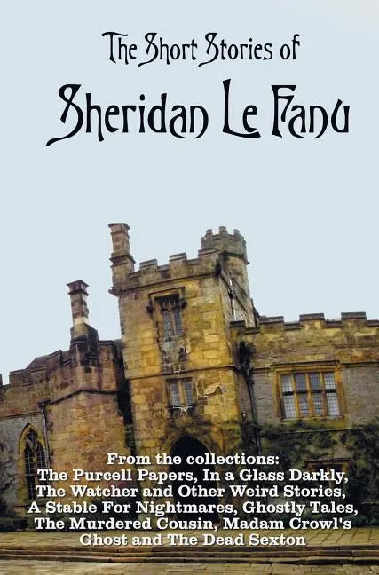 The Short Stories of Sheridan Le Fanu, including (complete and unabridged): 54 stories from these collections - The Purcell Papers, In a Glass Darkly, - Hardcover