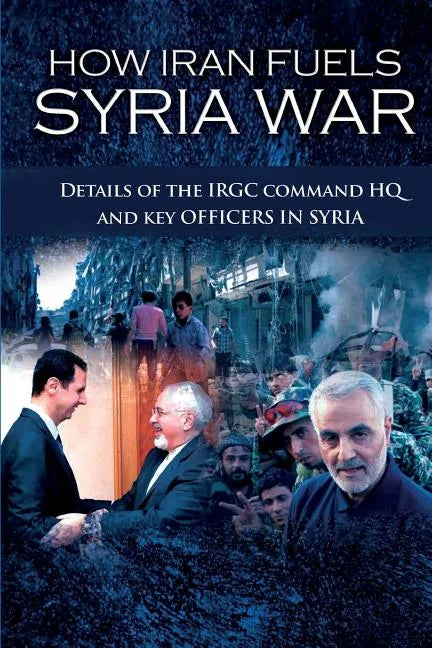 How Iran Fuels Syria War: Details of the IRGC Command HQ and Key Officers in Syria - Paperback