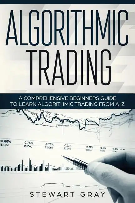 Algorithmic Trading: A Comprehensive Beginner's Guide to Learn Algorithmic Training from A-Z - Paperback