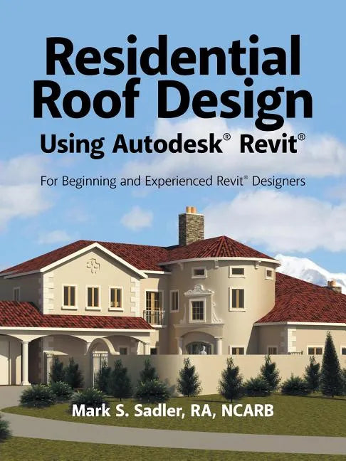 Residential Roof Design Using Autodesk(R) Revit(R): For Beginning and Experienced Revit(R) Designers - Paperback