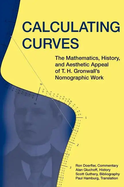 Calculating Curves: The Mathematics, History, and Aesthetic Appeal of T. H. Gronwall's Nomographic Work - Paperback