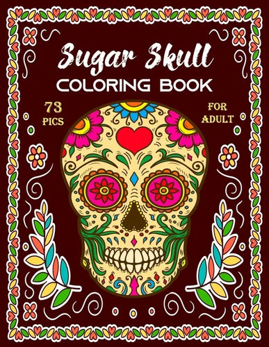 Sugar Skull Coloring Book for Adult: Stress Relieving Designs and Easy Patterns for Relaxation - Gift for Skull lovers: Single sided printing 73 Pics - Paperback