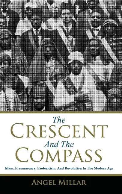The Crescent and the Compass: Islam, Freemasonry, Esotericism and Revolution in the Modern Age - Hardcover