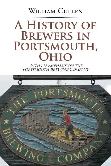 A History of Brewers in Portsmouth, Ohio: With an Emphasis on the Portsmouth Brewing Company - Paperback