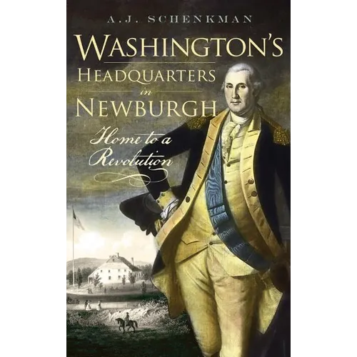 Washington's Headquarters in Newburgh: Home to a Revolution - Hardcover