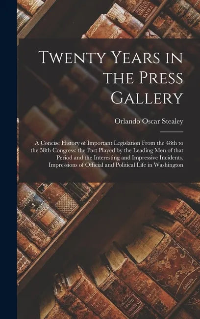Twenty Years in the Press Gallery; a Concise History of Important Legislation From the 48th to the 58th Congress: the Part Played by the Leading Men o - Hardcover