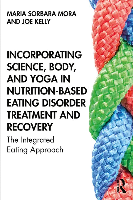 Incorporating Science, Body, and Yoga in Nutrition-Based Eating Disorder Treatment and Recovery: The Integrated Eating Approach - Paperback