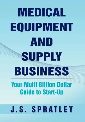 Medical Equipment and Supply Business: Your Multi Billion Dollar Guide to Start-Up - Hardcover