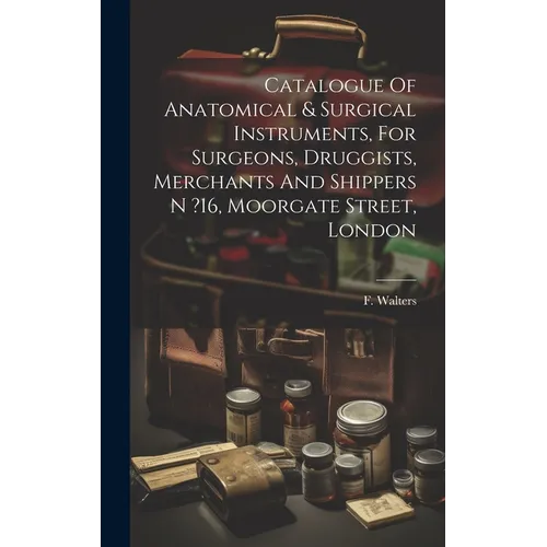Catalogue Of Anatomical & Surgical Instruments, For Surgeons, Druggists, Merchants And Shippers N ?16, Moorgate Street, London - Hardcover