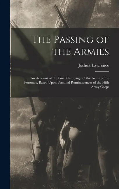 The Passing of the Armies: An Account of the Final Campaign of the Army of the Potomac, Based Upon Personal Reminiscences of the Fifth Army Corps - Hardcover