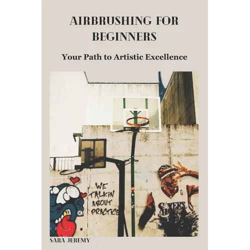 Airbrushing for Beginners: Your Path to Artistic Excellence - Paperback