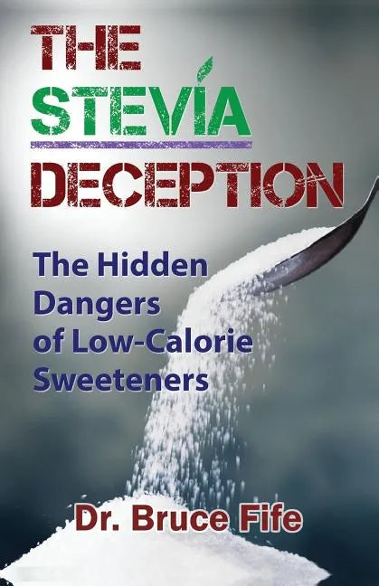 The Stevia Deception: The Hidden Dangers of Low-Calorie Sweeteners - Paperback