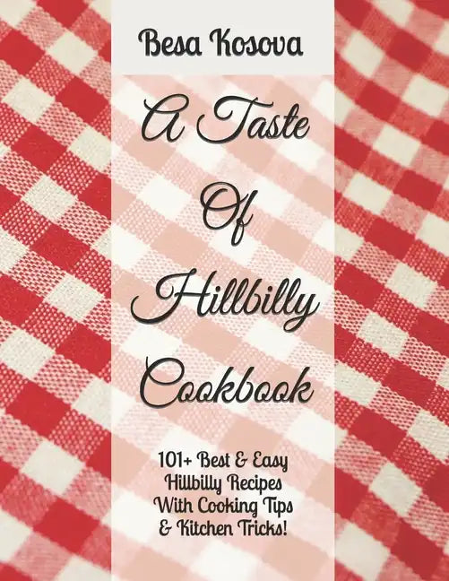 A Taste Of Hillbilly Cookbook: 101+ Best & Easy Hillbilly Recipes With Cooking Tips & Kitchen Tricks - Paperback