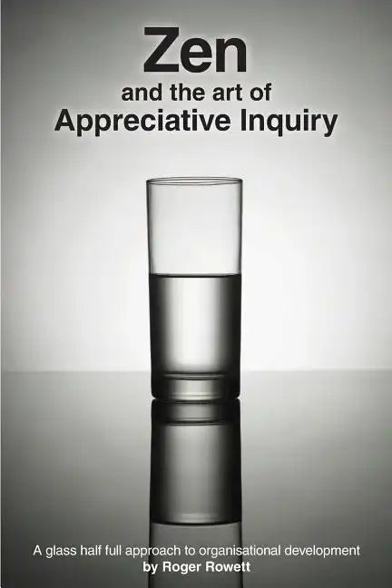 Zen and the Art of Appreciative Inquiry: A glass half full approach to organisational development - Paperback