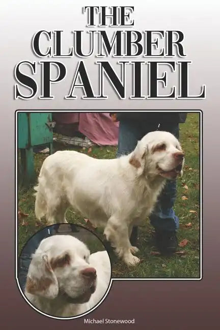 The Clumber Spaniel: A Complete and Comprehensive Owners Guide To: Buying, Owning, Health, Grooming, Training, Obedience, Understanding and - Paperback
