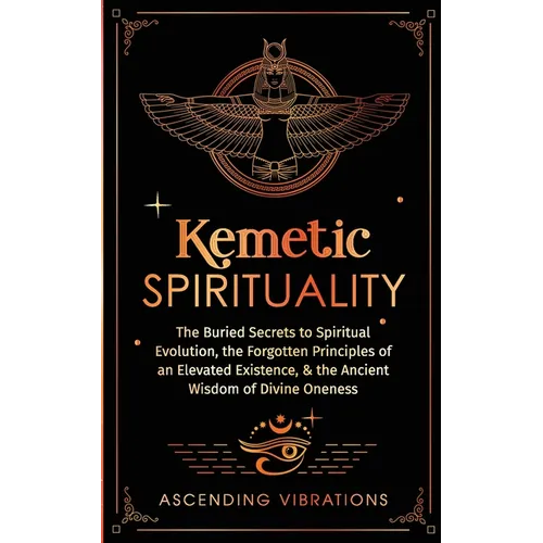Kemetic Spirituality: The Buried Secrets to Spiritual Evolution, the Forgotten Principles of an Elevated Existence, & the Ancient Wisdom of Divine One - Paperback