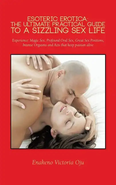 Esoteric Erotica: The Ultimate Practical Guide to a Sizzling Sex Life: Experience: Magic Sex, Profound Oral Sex, Great Sex Positions, in - Paperback