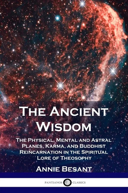 The Ancient Wisdom: The Physical, Mental and Astral Planes, Karma, and Buddhist Reincarnation in the Spiritual Lore of Theosophy - Paperback