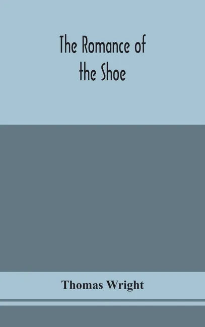The romance of the shoe: being the history of shoemaking in all ages, and especially in England and Scotland - Hardcover