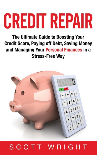 Credit Repair: The Ultimate Guide to Boosting Your Credit Score, Paying off Debt, Saving Money and Managing Your Personal Finances in a Stress-Free Wa - Hardcover