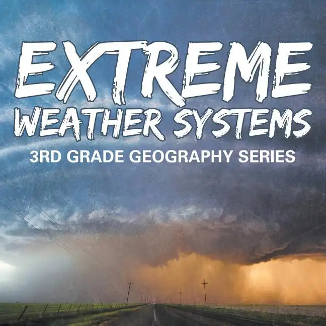Extreme Weather Systems: 3rd Grade Geography Series - Paperback