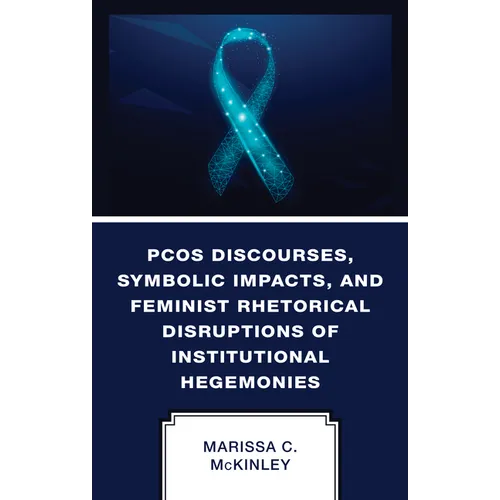 PCOS Discourses, Symbolic Impacts, and Feminist Rhetorical Disruptions of Institutional Hegemonies - Hardcover
