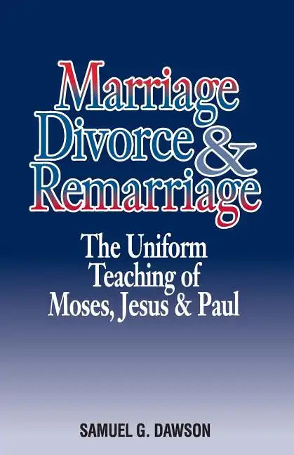 Marriage, Divorce & Remarriage: The Unified Teaching of Moses, Jesus & Paul - Paperback