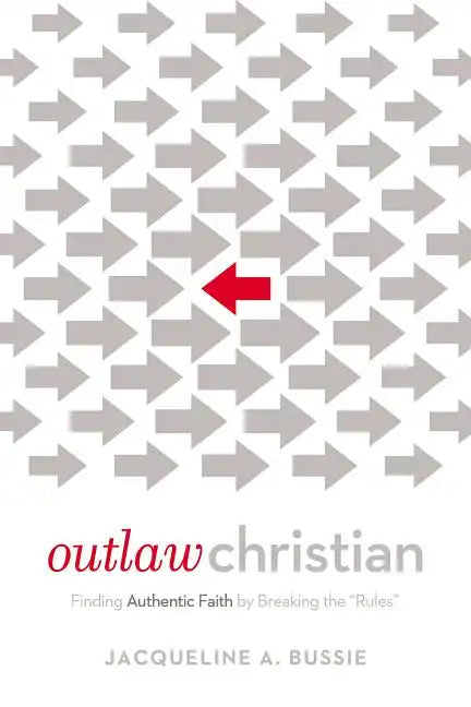 Outlaw Christian: Finding Authentic Faith by Breaking the 'Rules' - Paperback
