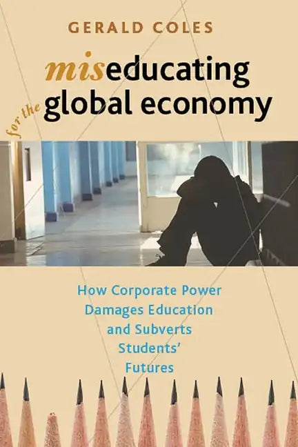 Miseducating for the Global Economy: How Corporate Power Damages Education and Subverts Students' Futures - Paperback