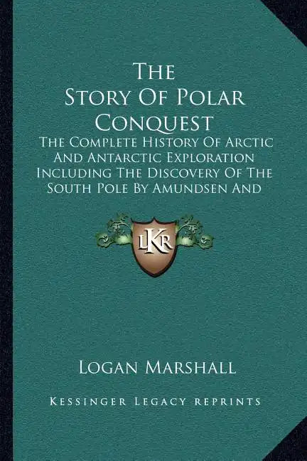 The Story Of Polar Conquest: The Complete History Of Arctic And Antarctic Exploration Including The Discovery Of The South Pole By Amundsen And Sco - Paperback