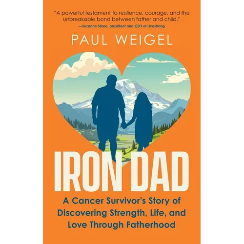 Iron Dad: A Cancer Survivor's Story of Discovering Strength, Life, and Love Through Fatherhood - Paperback